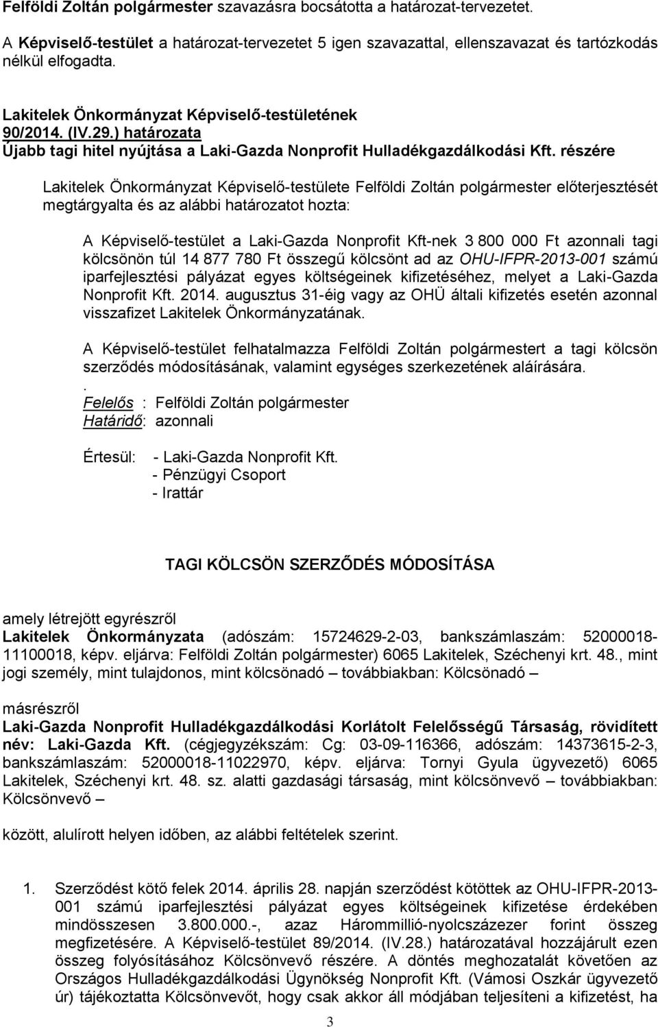 részére Lakitelek Önkormányzat Képviselő-testülete Felföldi Zoltán polgármester előterjesztését megtárgyalta és az alábbi határozatot hozta: A Képviselő-testület a Laki-Gazda Nonprofit Kft-nek 3 800
