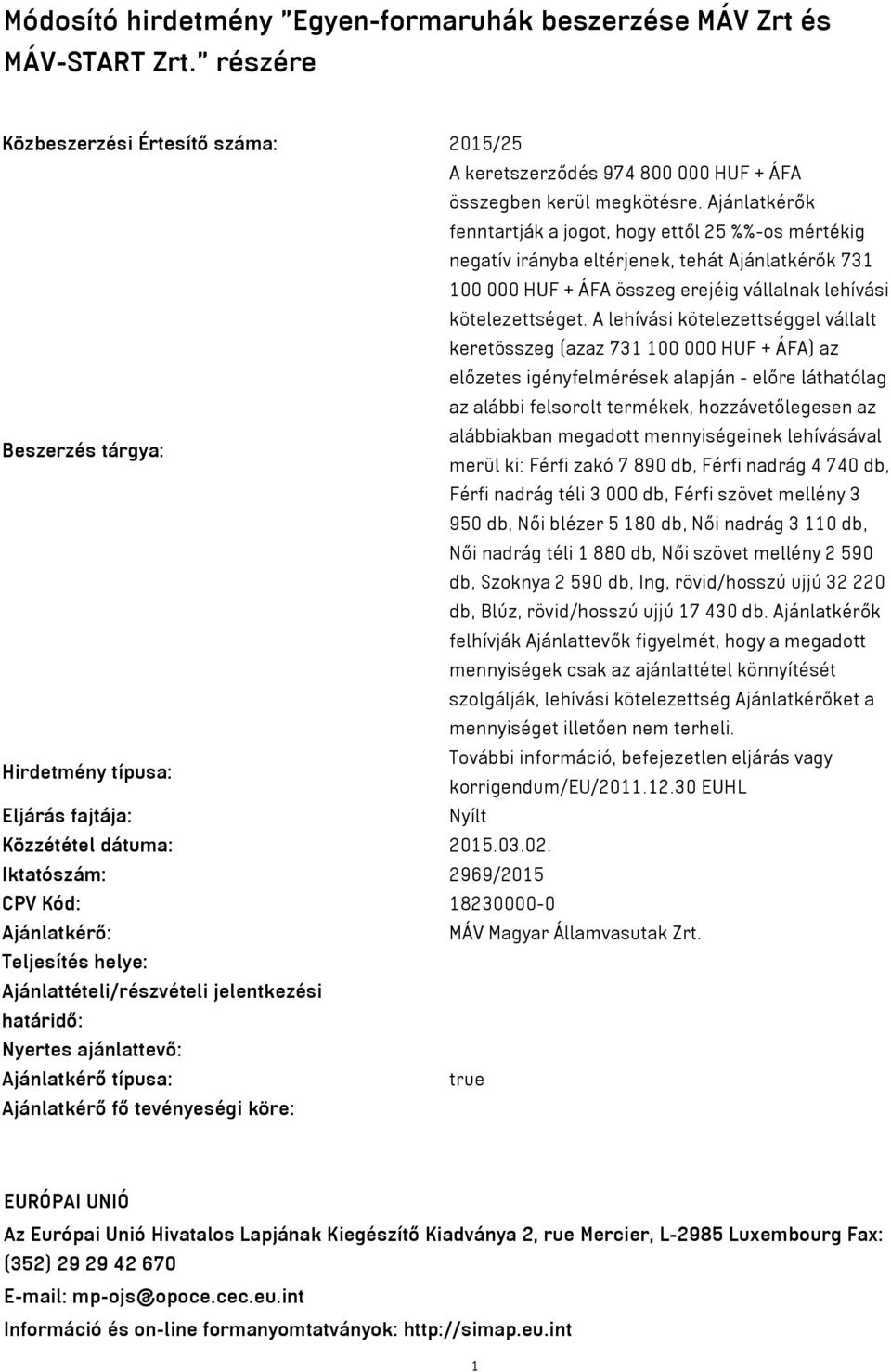 A lehívási kötelezettséggel vállalt keretösszeg (azaz 731 100 000 HUF + ÁFA) az előzetes igényfelmérések alapján - előre láthatólag az alábbi felsorolt termékek, hozzávetőlegesen az alábbiakban