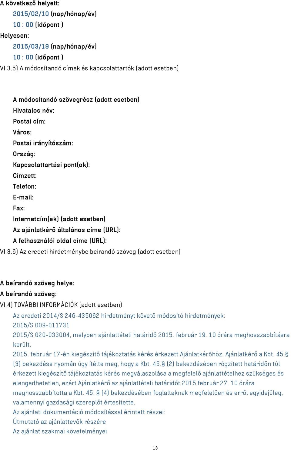 5) A módosítandó címek és kapcsolattartók (adott esetben) A módosítandó szövegrész (adott esetben) Hivatalos név: Postai cím: Város: Postai irányítószám: Ország: Kapcsolattartási pont(ok): Címzett: