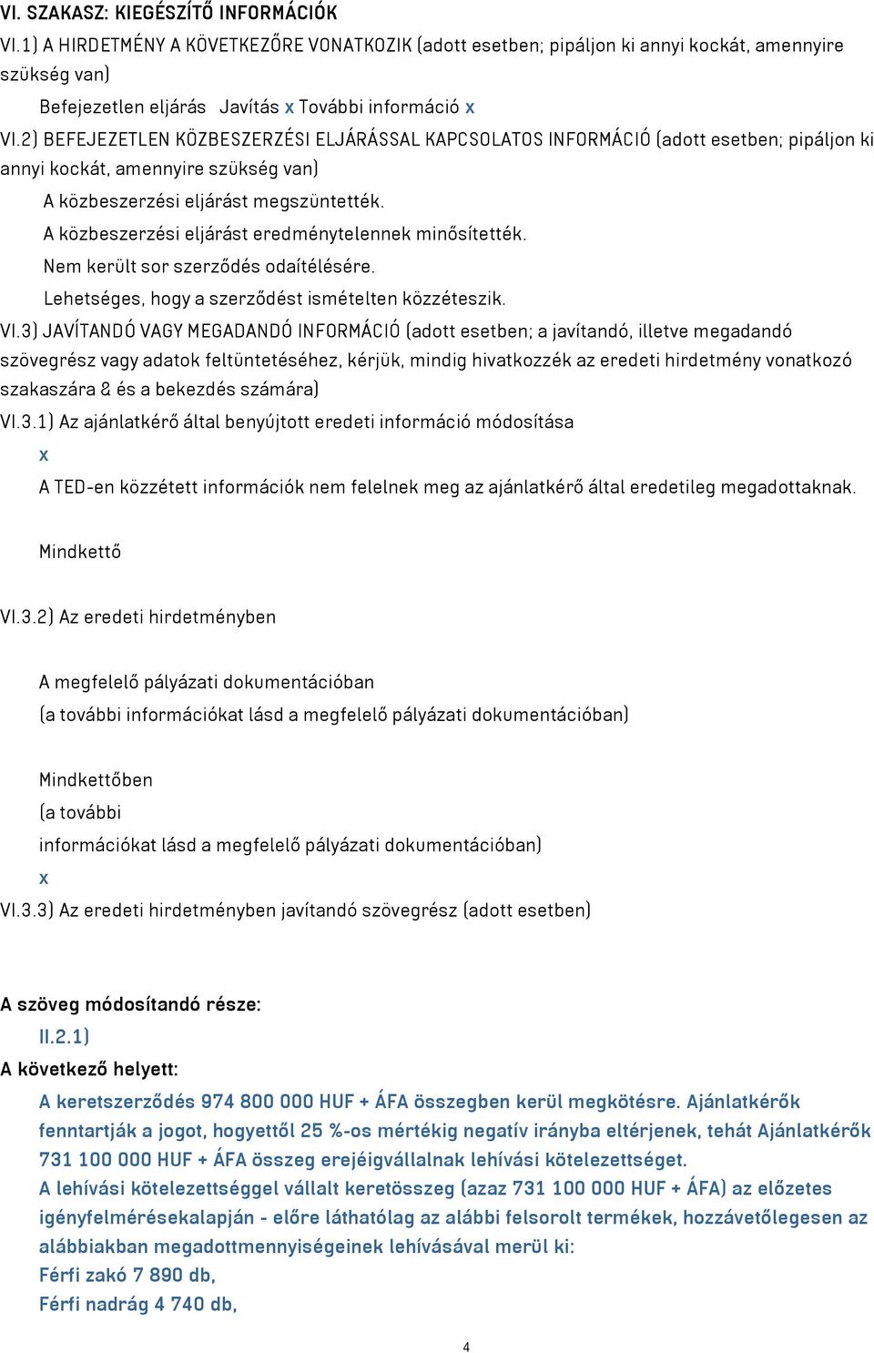 A közbeszerzési eljárást eredménytelennek minősítették. Nem került sor szerződés odaítélésére. Lehetséges, hogy a szerződést ismételten közzéteszik. VI.
