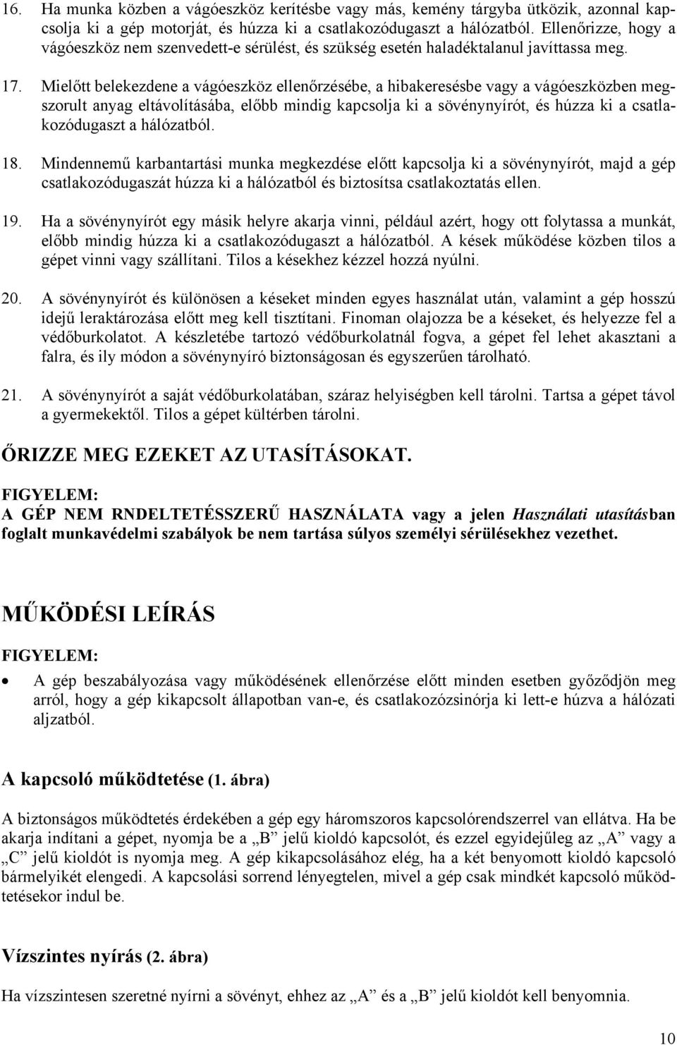 Mielőtt belekezdene a vágóeszköz ellenőrzésébe, a hibakeresésbe vagy a vágóeszközben megszorult anyag eltávolításába, előbb mindig kapcsolja ki a sövénynyírót, és húzza ki a csatlakozódugaszt a