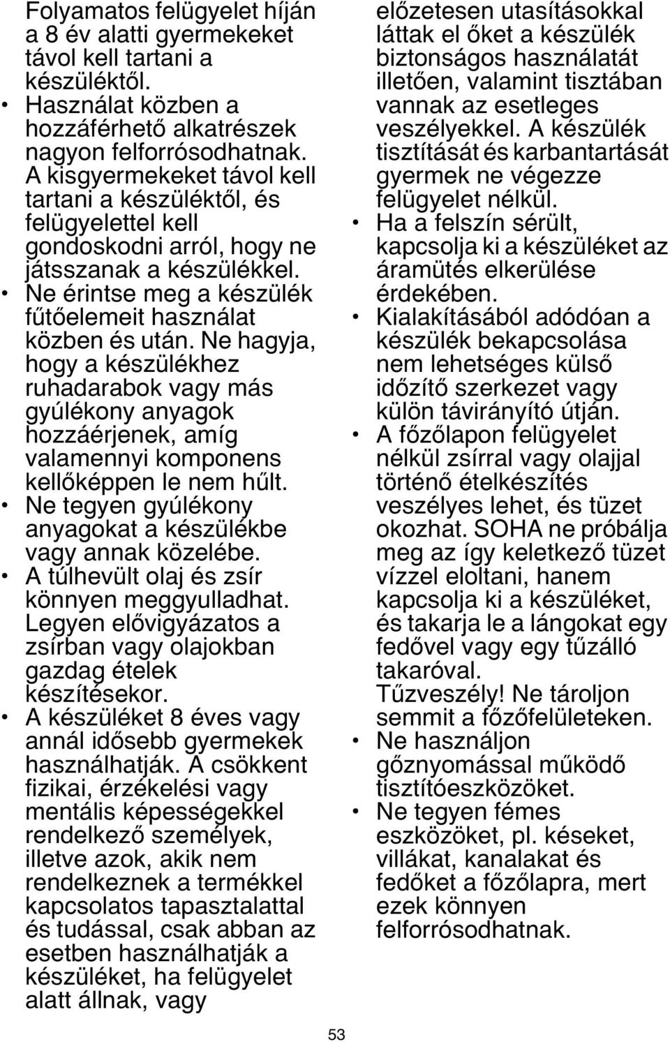 Ne hagyja, hogy a készülékhez ruhadarabok vagy más gyúlékony anyagok hozzáérjenek, amíg valamennyi komponens kellőképpen le nem hűlt. Ne tegyen gyúlékony anyagokat a készülékbe vagy annak közelébe.