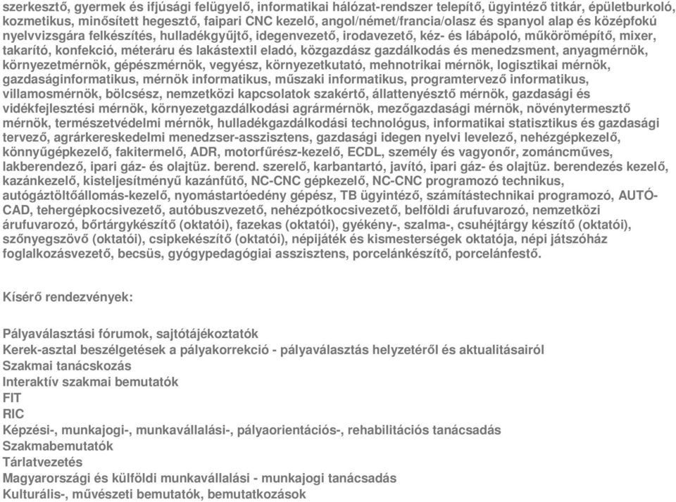 gazdálkodás és menedzsment, anyagmérnök, környezetmérnök, gépészmérnök, vegyész, környezetkutató, mehnotrikai mérnök, logisztikai mérnök, gazdaságinformatikus, mérnök informatikus, műszaki
