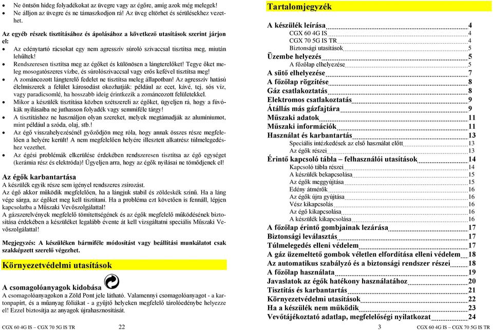 Rendszeresen tisztítsa meg az égõket és különösen a lángterelõket! Tegye õket meleg mosogatószeres vízbe, és súrolószivaccsal vagy erõs kefével tisztítsa meg!