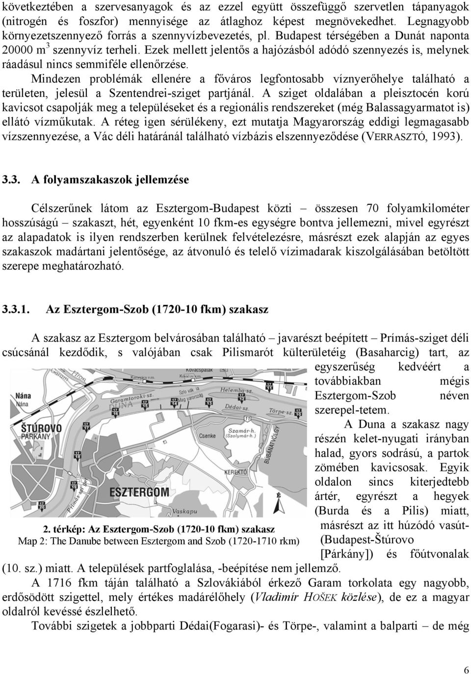 Ezek mellett jelentős a hajózásból adódó szennyezés is, melynek ráadásul nincs semmiféle ellenőrzése.