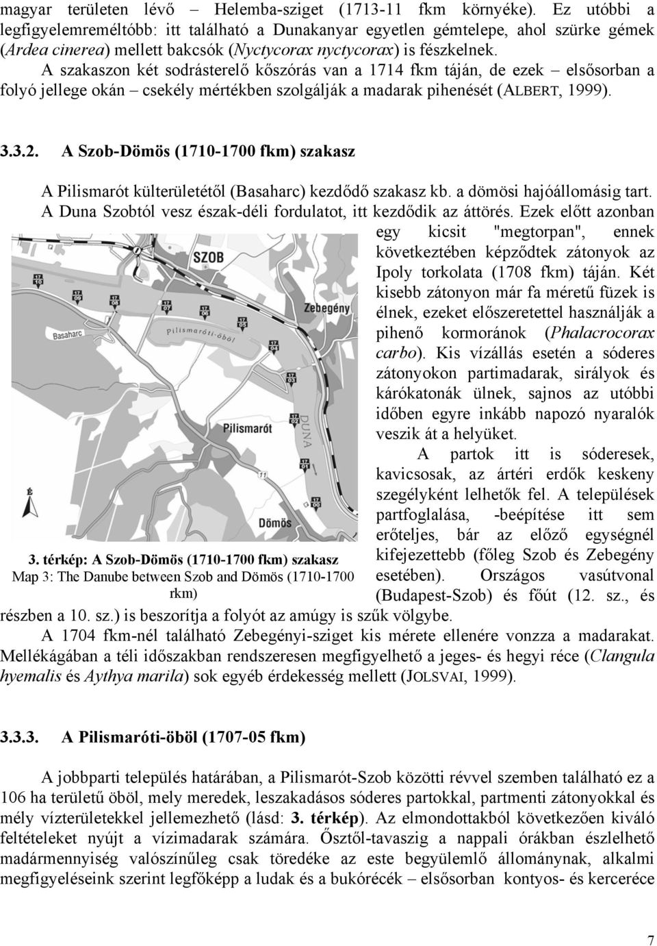 A szakaszon két sodrásterelő kőszórás van a 1714 fkm táján, de ezek elsősorban a folyó jellege okán csekély mértékben szolgálják a madarak pihenését (ALBERT, 1999). 3.3.2.