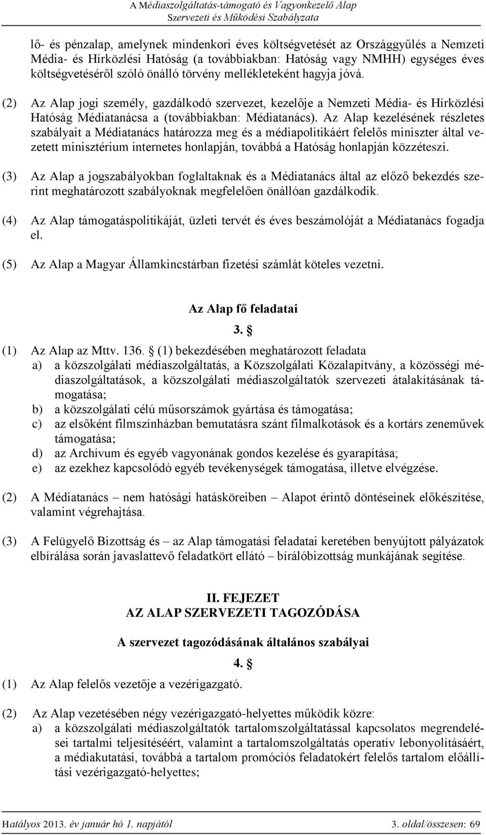 Az Alap kezelésének részletes szabályait a Médiatanács határozza meg és a médiapolitikáért felelős miniszter által vezetett minisztérium internetes honlapján, továbbá a Hatóság honlapján közzéteszi.