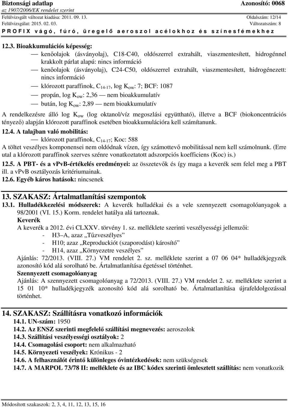 Bioakkumulációs képesség: kenőolajok (ásványolaj), C18-C40, hidrogénnel krakkolt párlat alapú: kenőolajok (ásványolaj), C24-C50, : klórozott paraffinok, C 14-17, log K ow : 7; BCF: 1087 propán, log K