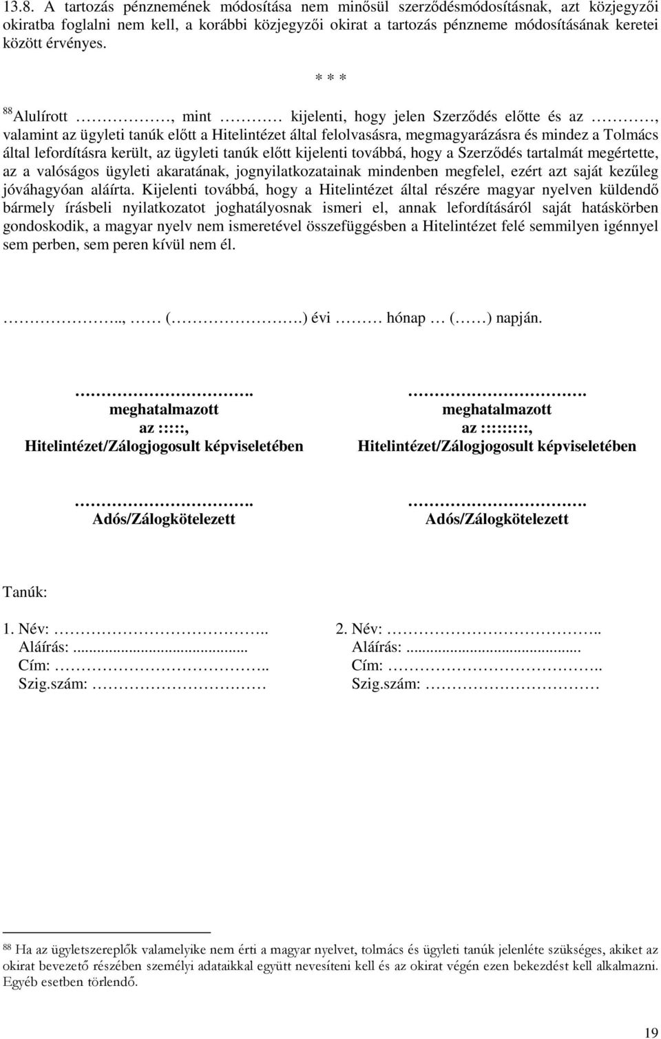 * * * 88 Alulírott, mint kijelenti, hogy jelen Szerződés előtte és az, valamint az ügyleti tanúk előtt a Hitelintézet által felolvasásra, megmagyarázásra és mindez a Tolmács által lefordításra