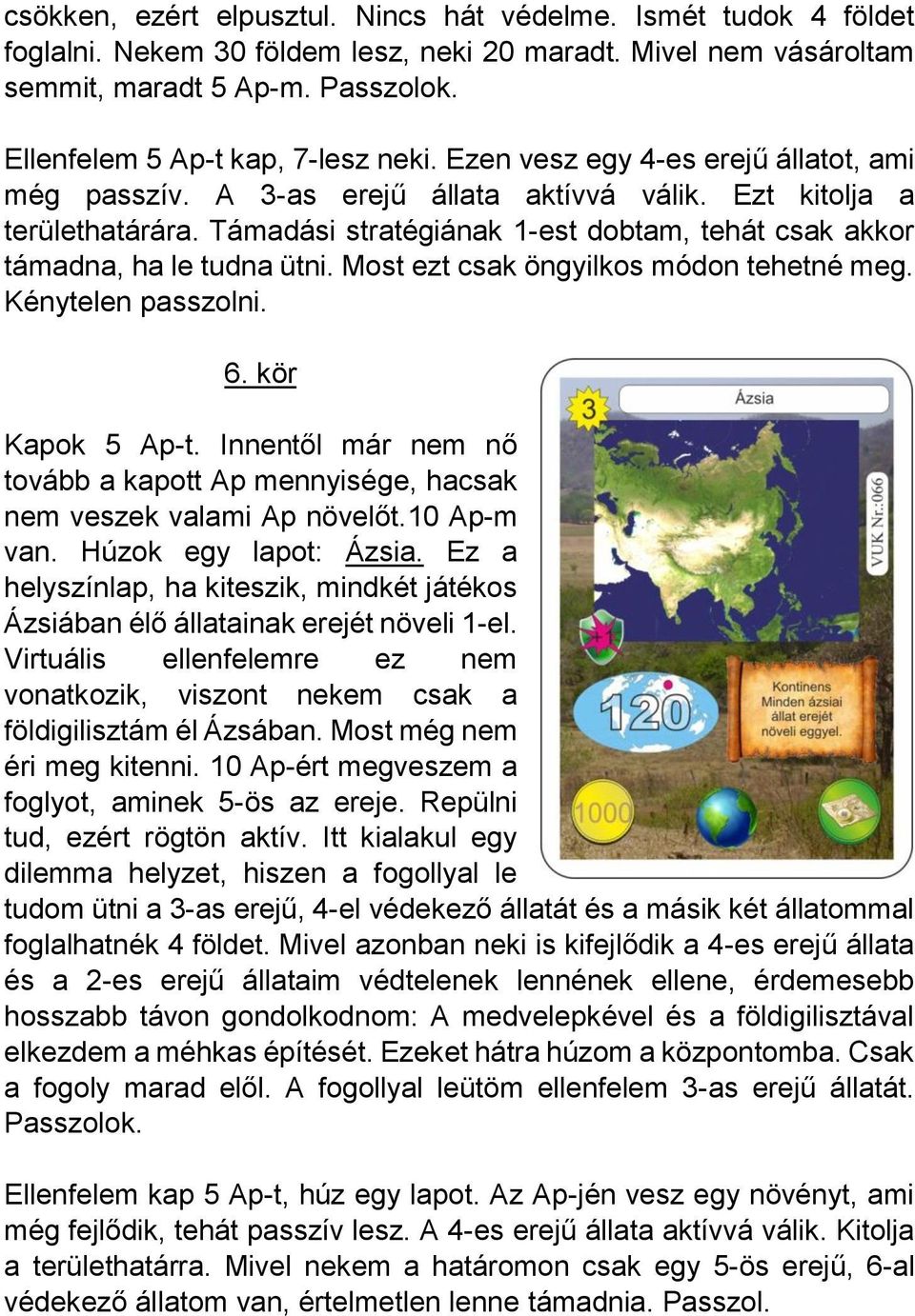 Támadási stratégiának 1-est dobtam, tehát csak akkor támadna, ha le tudna ütni. Most ezt csak öngyilkos módon tehetné meg. Kénytelen passzolni. 6. kör Kapok 5 Ap-t.