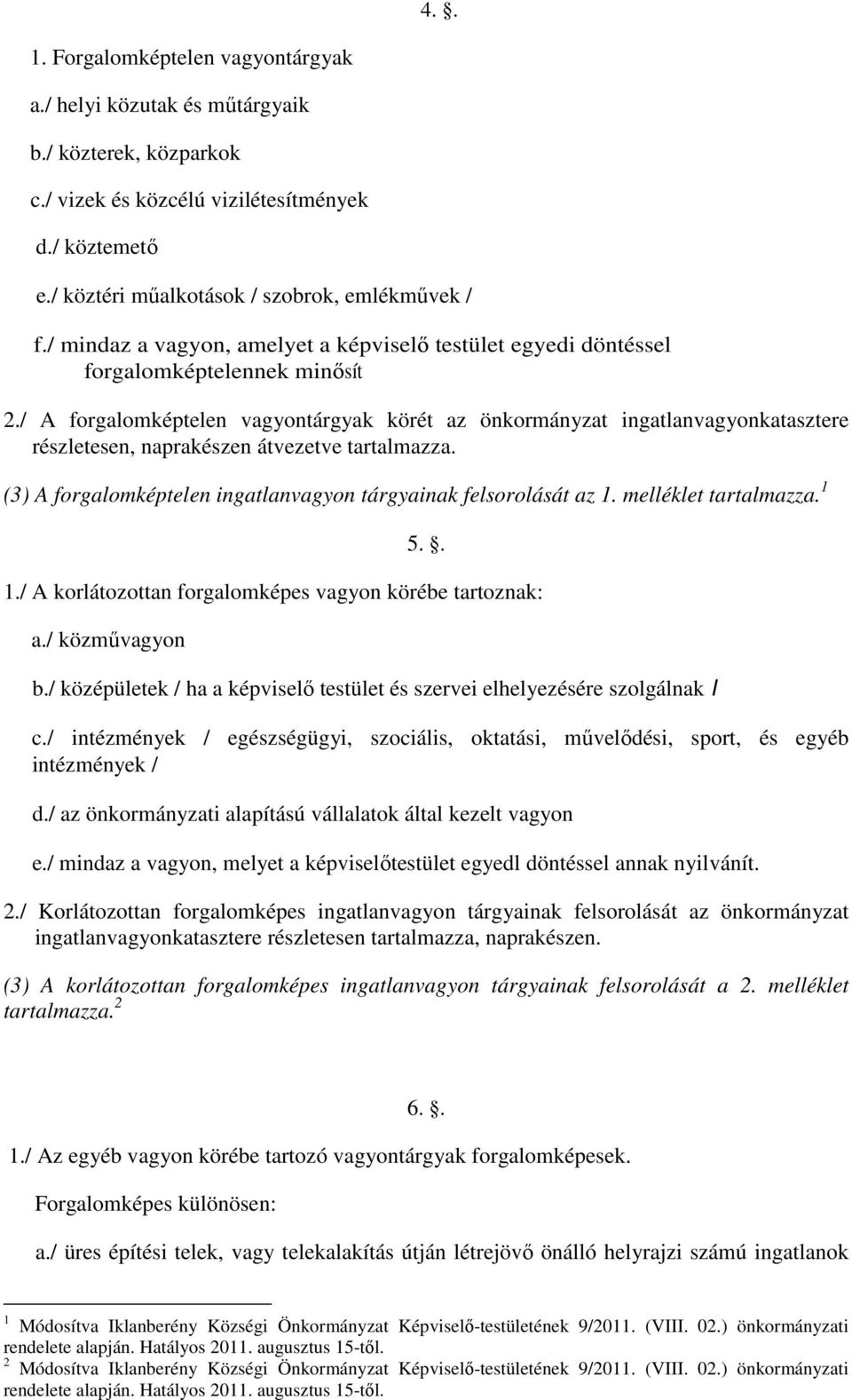 / A forgalomképtelen vagyontárgyak körét az önkormányzat ingatlanvagyonkatasztere részletesen, naprakészen átvezetve tartalmazza. (3) A forgalomképtelen ingatlanvagyon tárgyainak felsorolását az 1.