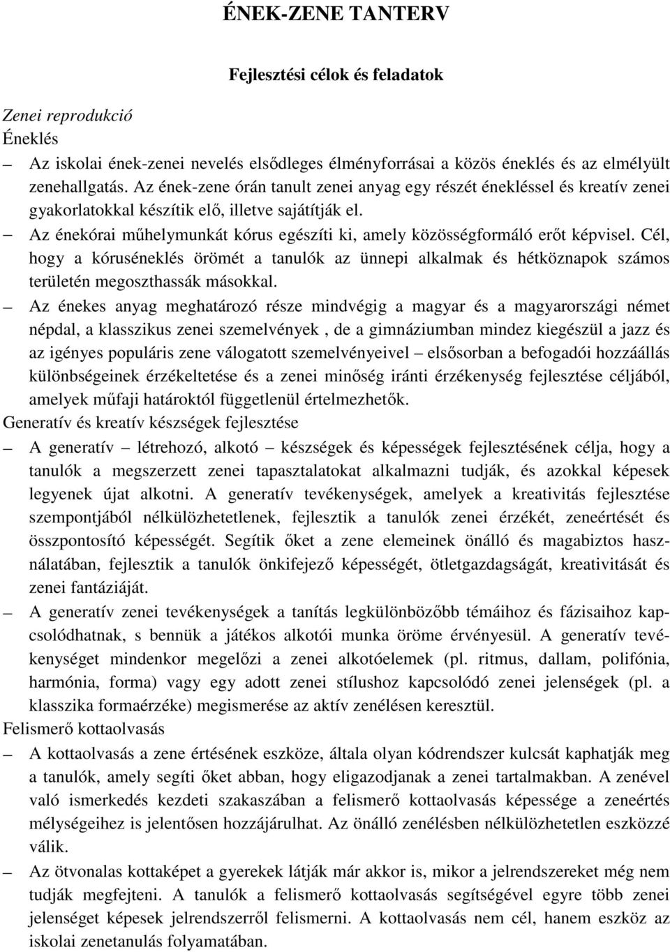 Az énekórai műhelymunkát kórus egészíti ki, amely közösségformáló erőt képvisel. Cél, hogy a kóruséneklés örömét a tanulók az ünnepi alkalmak és hétköznapok számos területén megoszthassák másokkal.