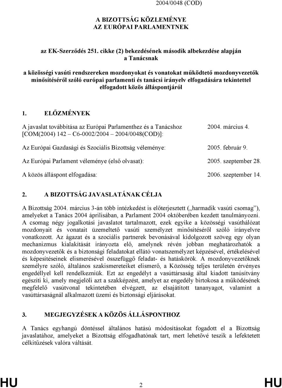 irányelv elfogadására tekintettel elfogadott közös álláspontjáról 1. ELŐZMÉNYEK A javaslat továbbítása az Európai Parlamenthez és a Tanácshoz [COM(2004) 142 C6-0002/2004 2004/0048(COD)]: 2004.