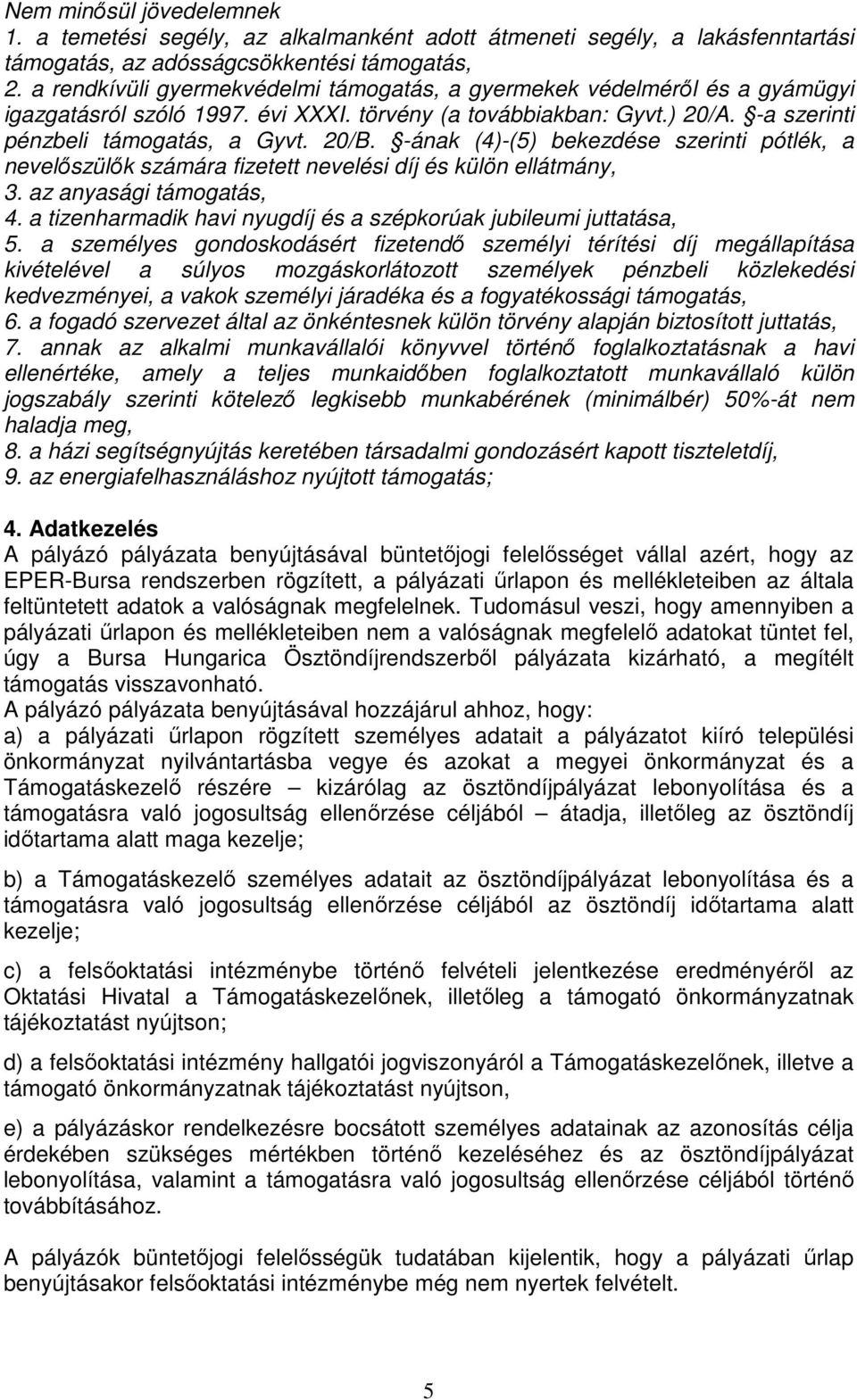 -ának (4)-(5) bekezdése szerinti pótlék, a nevelőszülők számára fizetett nevelési díj és külön ellátmány, 3. az anyasági támogatás, 4.