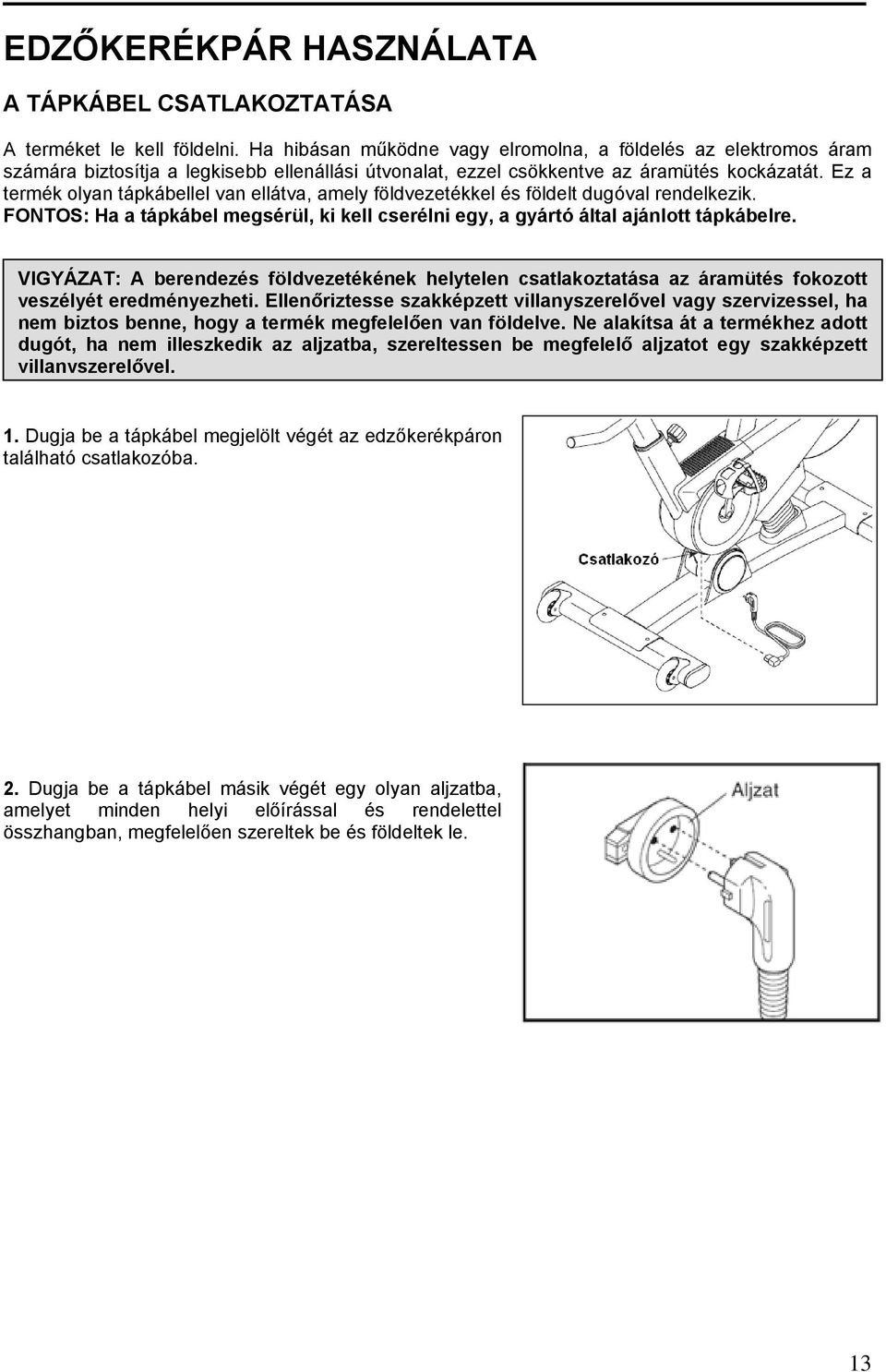 Ez a termék olyan tápkábellel van ellátva, amely földvezetékkel és földelt dugóval rendelkezik. FONTOS: Ha a tápkábel megsérül, ki kell cserélni egy, a gyártó által ajánlott tápkábelre.