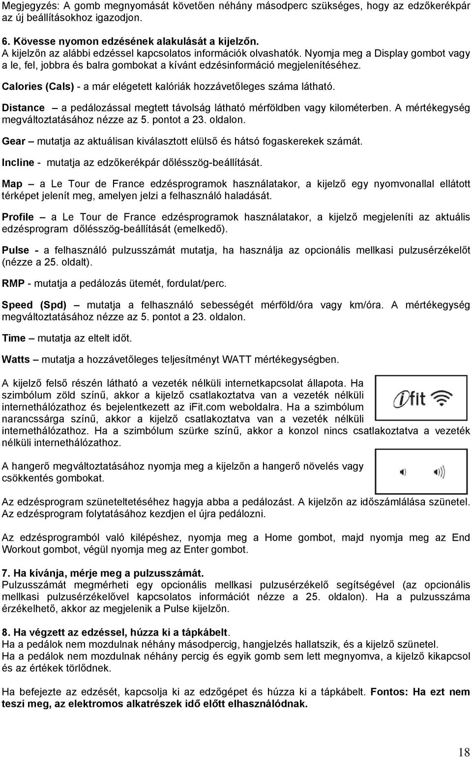 Calories (Cals) - a már elégetett kalóriák hozzávetőleges száma látható. Distance a pedálozással megtett távolság látható mérföldben vagy kilométerben. A mértékegység megváltoztatásához nézze az 5.