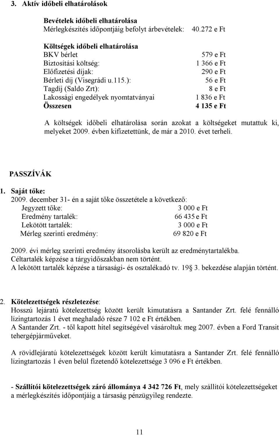 272 e Ft 579 e Ft 1 366 e Ft 290 e Ft 56 e Ft 8 e Ft 1 836 e Ft 4 135 e Ft A költségek időbeli elhatárolása során azokat a költségeket mutattuk ki, melyeket 2009. évben kifizetettünk, de már a 2010.