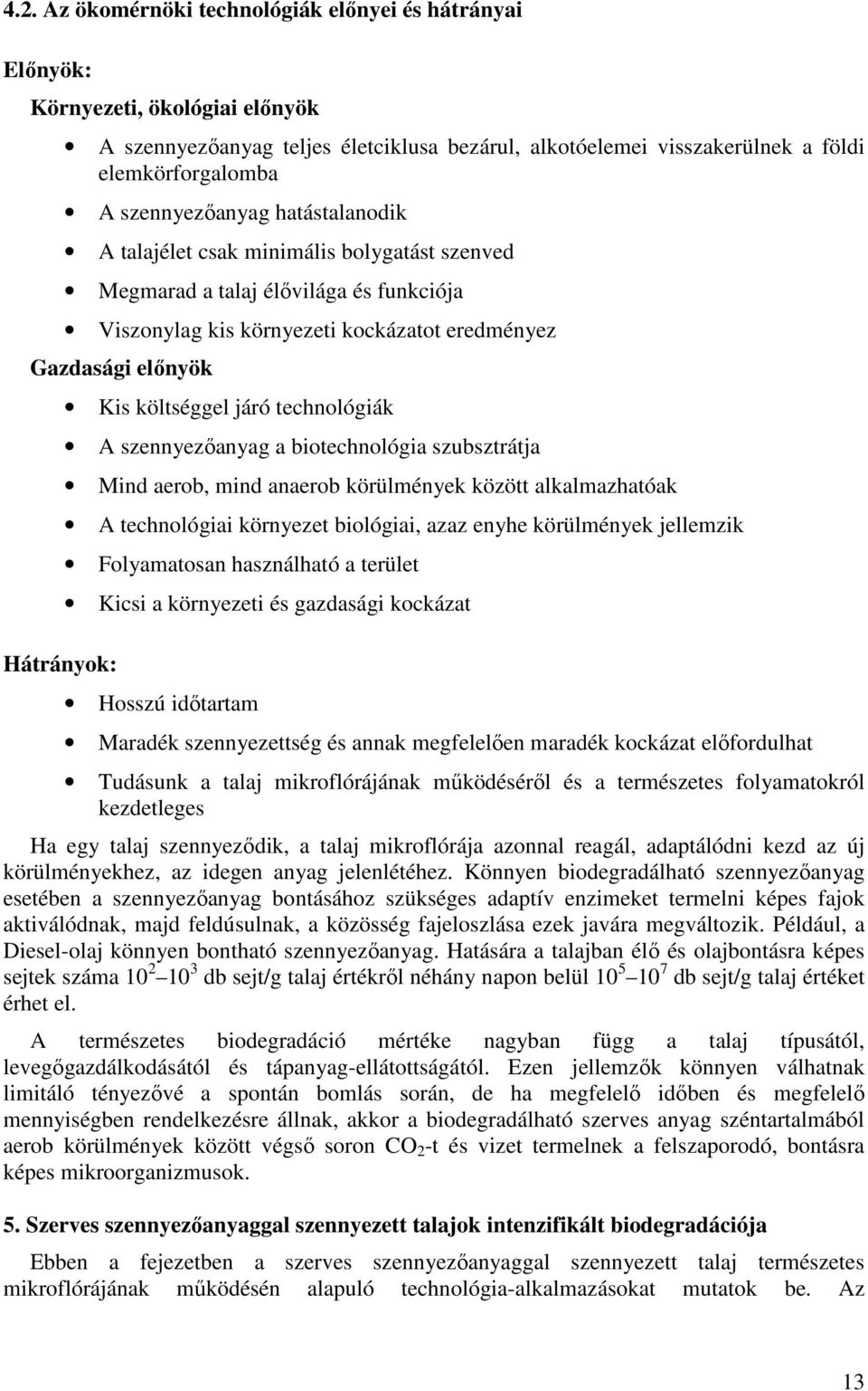 költséggel járó technológiák A szennyezıanyag a biotechnológia szubsztrátja Mind aerob, mind anaerob körülmények között alkalmazhatóak A technológiai környezet biológiai, azaz enyhe körülmények