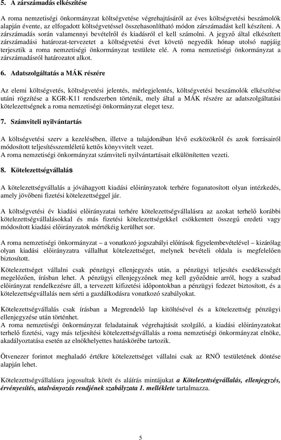 A jegyzı által elkészített zárszámadási határozat-tervezetet a költségvetési évet követı negyedik hónap utolsó napjáig terjesztik a roma nemzetiségi önkormányzat testülete elé.