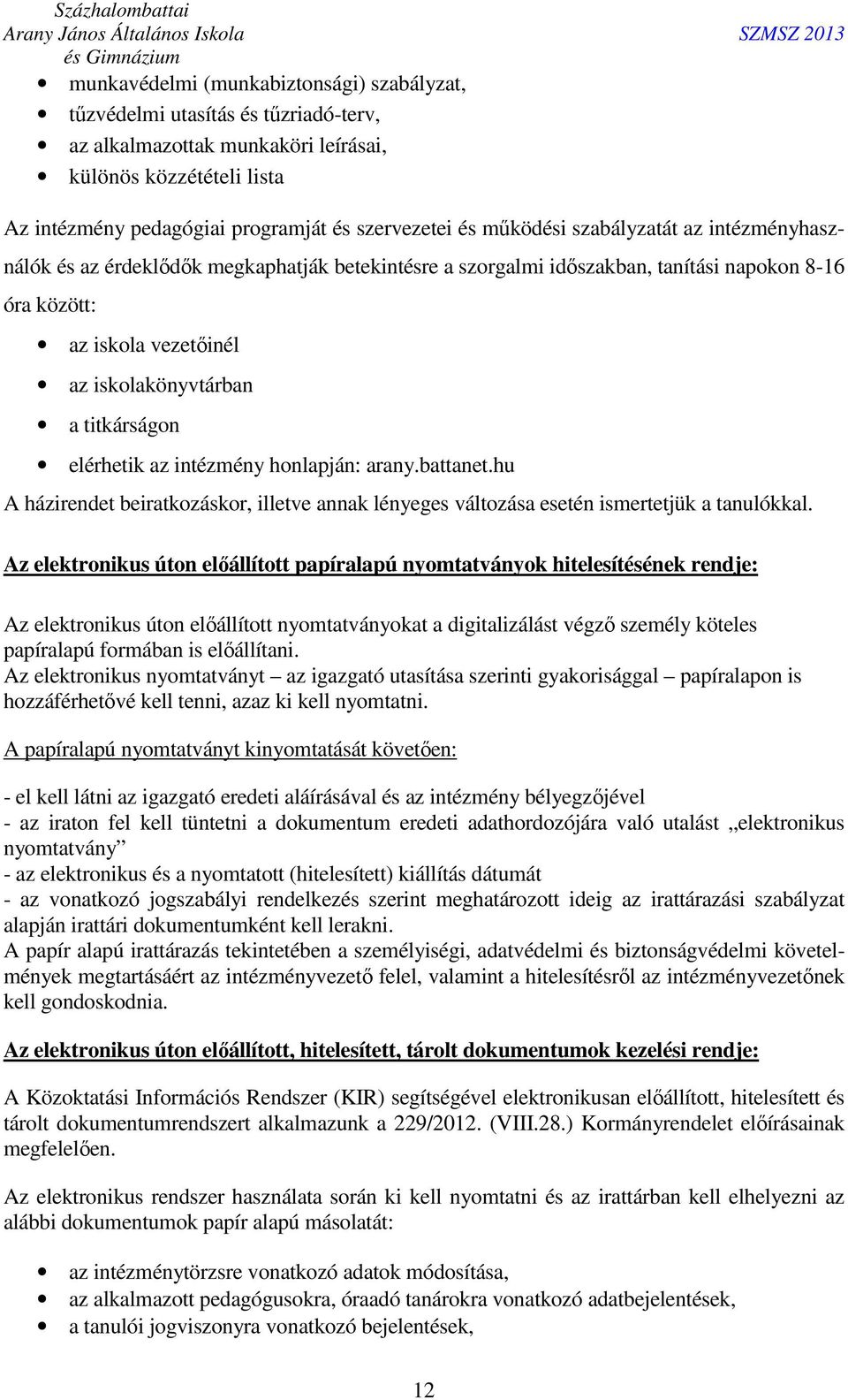 titkárságon elérhetik az intézmény honlapján: arany.battanet.hu A házirendet beiratkozáskor, illetve annak lényeges változása esetén ismertetjük a tanulókkal.