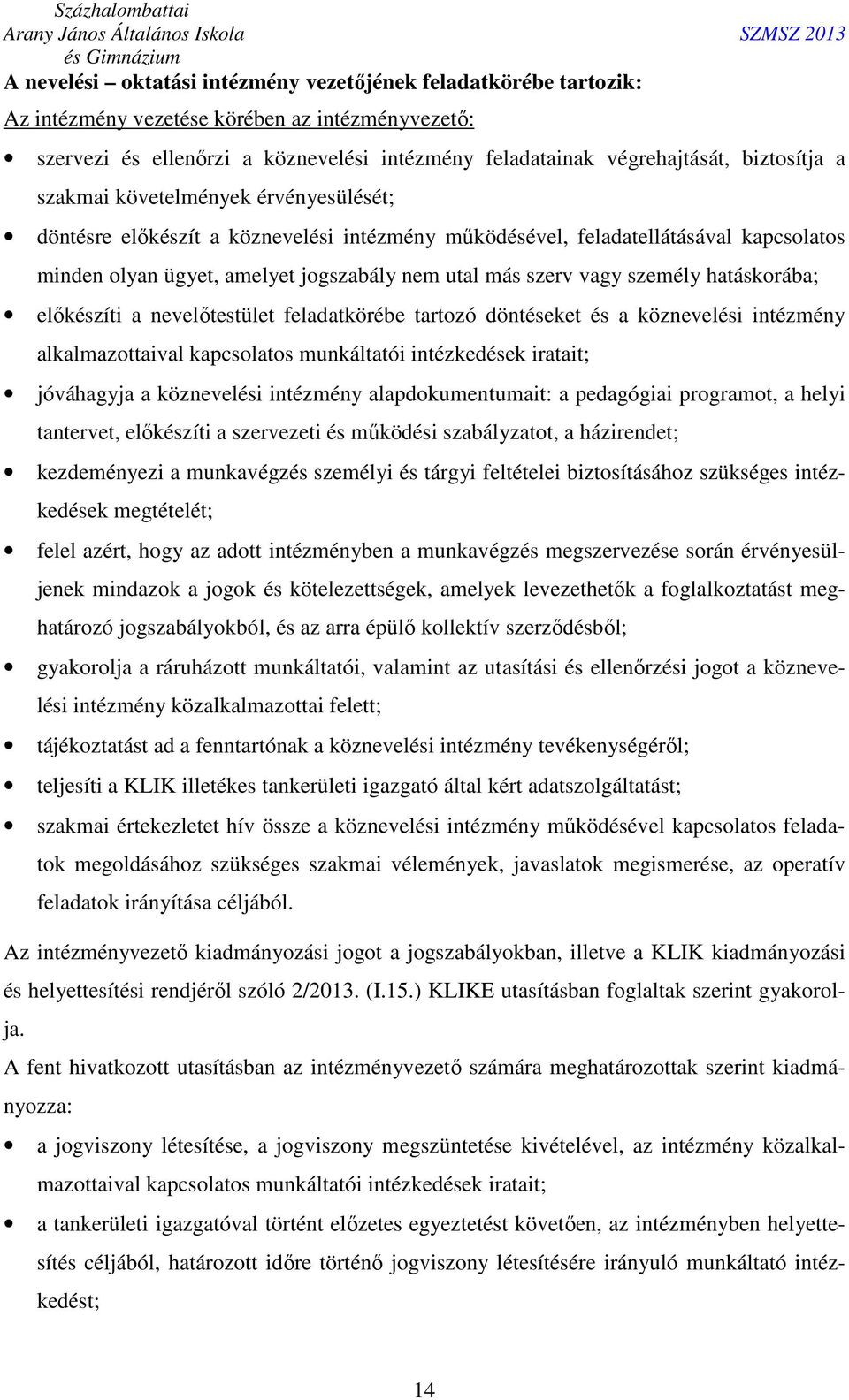 vagy személy hatáskorába; előkészíti a nevelőtestület feladatkörébe tartozó döntéseket és a köznevelési intézmény alkalmazottaival kapcsolatos munkáltatói intézkedések iratait; jóváhagyja a