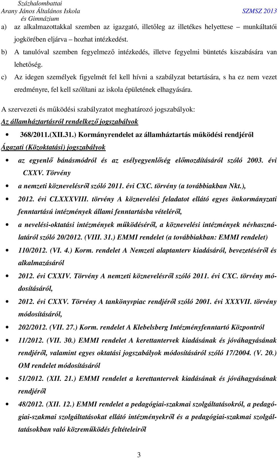 c) Az idegen személyek figyelmét fel kell hívni a szabályzat betartására, s ha ez nem vezet eredményre, fel kell szólítani az iskola épületének elhagyására.