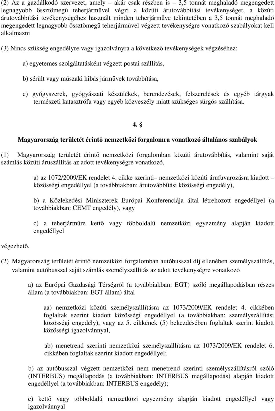 szükség engedélyre vagy igazolványra a következő tevékenységek végzéséhez: a) egyetemes szolgáltatásként végzett postai szállítás, b) sérült vagy műszaki hibás járművek továbbítása, c) gyógyszerek,