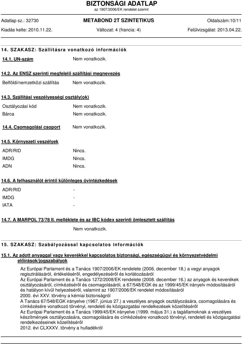 14.5. Környezeti veszélyek ADR/RID IMDG ADN Nincs. Nincs. Nincs. 14.6. A felhasználót érintő különleges óvintézkedések ADR/RID IMDG IATA 14.7. A MARPOL 73/78 II.