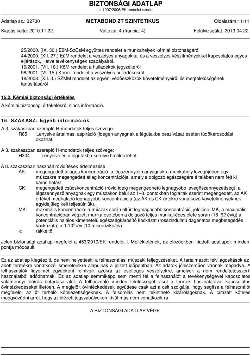 (VI. 15.) Korm. rendelet a veszélyes hulladékokról 18/2008. (XII. 3.) SZMM rendelet az egyéni védőeszközök követelményeiről és megfelelőségének tanúsításáról 15.2. Kémiai biztonsági értékelés A kémiai biztonsági értékelésről nincs információ.