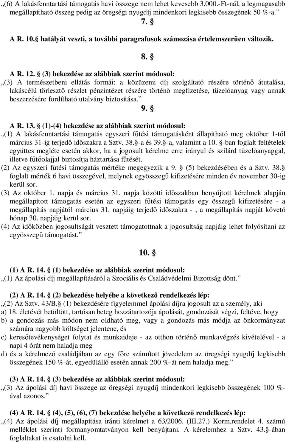 (3) bekezdése az alábbiak szerint módosul: (3) A természetbeni ellátás formái: a közüzemi díj szolgáltató részére történ átutalása, lakáscélú törleszt részlet pénzintézet részére történ megfizetése,