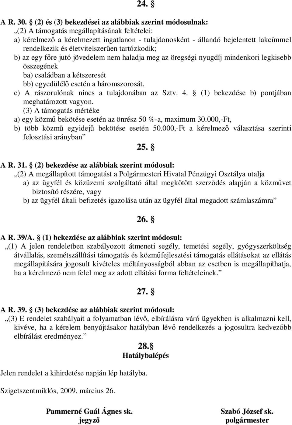 életvitelszer en tartózkodik; b) az egy f re jutó jövedelem nem haladja meg az öregségi nyugdíj mindenkori legkisebb összegének ba) családban a kétszeresét bb) egyedülél esetén a háromszorosát.