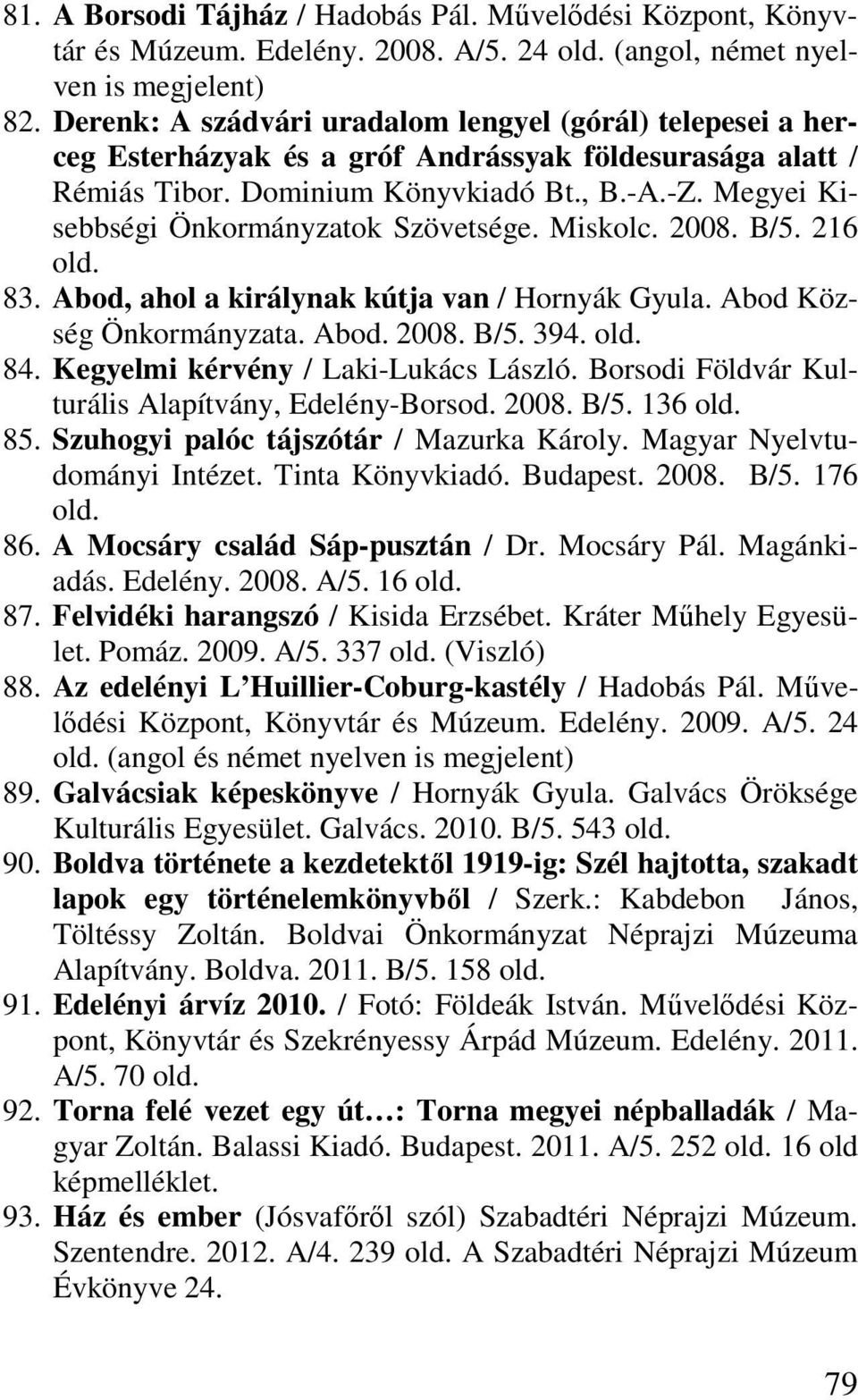 Megyei Kisebbségi Önkormányzatok Szövetsége. Miskolc. 2008. B/5. 216 83. Abod, ahol a királynak kútja van / Hornyák Gyula. Abod Község Önkormányzata. Abod. 2008. B/5. 394. 84.