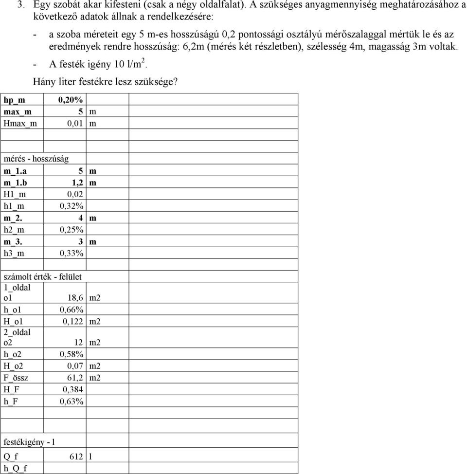 le és az eredmények rendre hosszúság: 6,2m (mérés két részletben), szélesség 4m, magasság 3m voltak. - A festék igény 10 l/m 2. Hány liter festékre lesz szüksége?