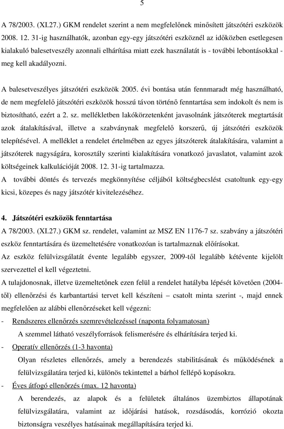 A balesetveszélyes játszótéri eszközök évi bontása után fennmaradt még használható, de nem megfelelı játszótéri eszközök hosszú távon történı fenntartása sem indokolt és nem is biztosítható, ezért a