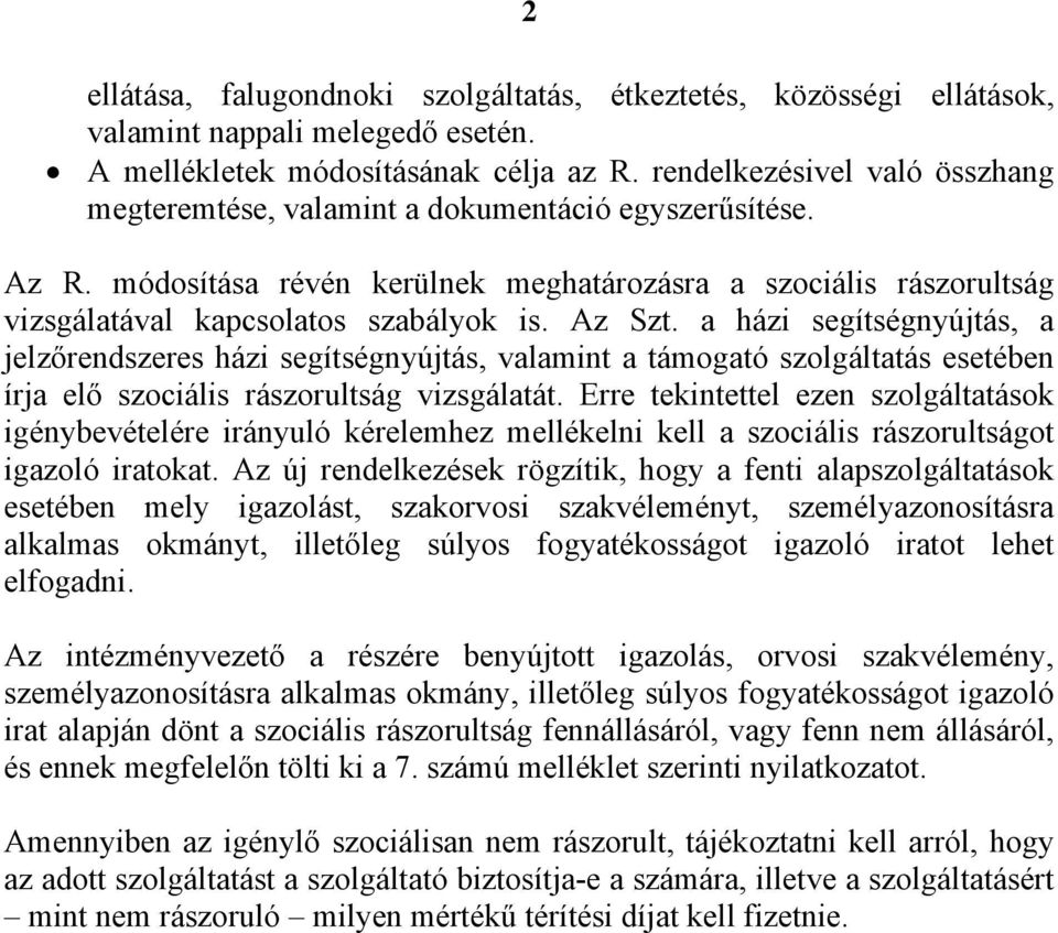 Az Szt. a házi segítségnyújtás, a jelzőrendszeres házi segítségnyújtás, valamint a támogató szolgáltatás esetében írja elő szociális rászorultság vizsgálatát.