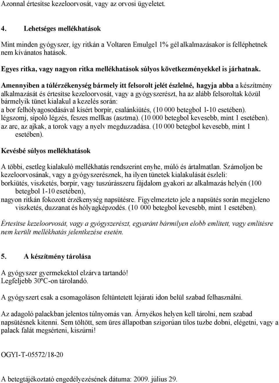 Amennyiben a túlérzékenység bármely itt felsorolt jelét észlelné, hagyja abba a készítmény alkalmazását és értesítse kezeloorvosát, vagy a gyógyszerészt, ha az alább felsoroltak közül bármelyik tünet