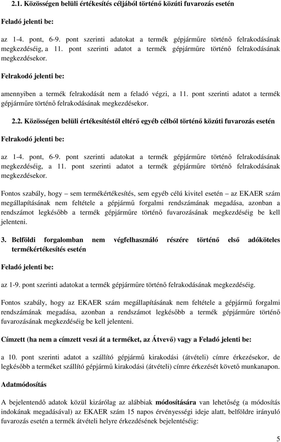 pont szerinti adatot a termék gépjárműre történő felrakodásának megkezdésekor. 2.2. Közösségen belüli értékesítéstől eltérő egyéb célból történő közúti fuvarozás esetén Felrakodó jelenti be: az 1-4.