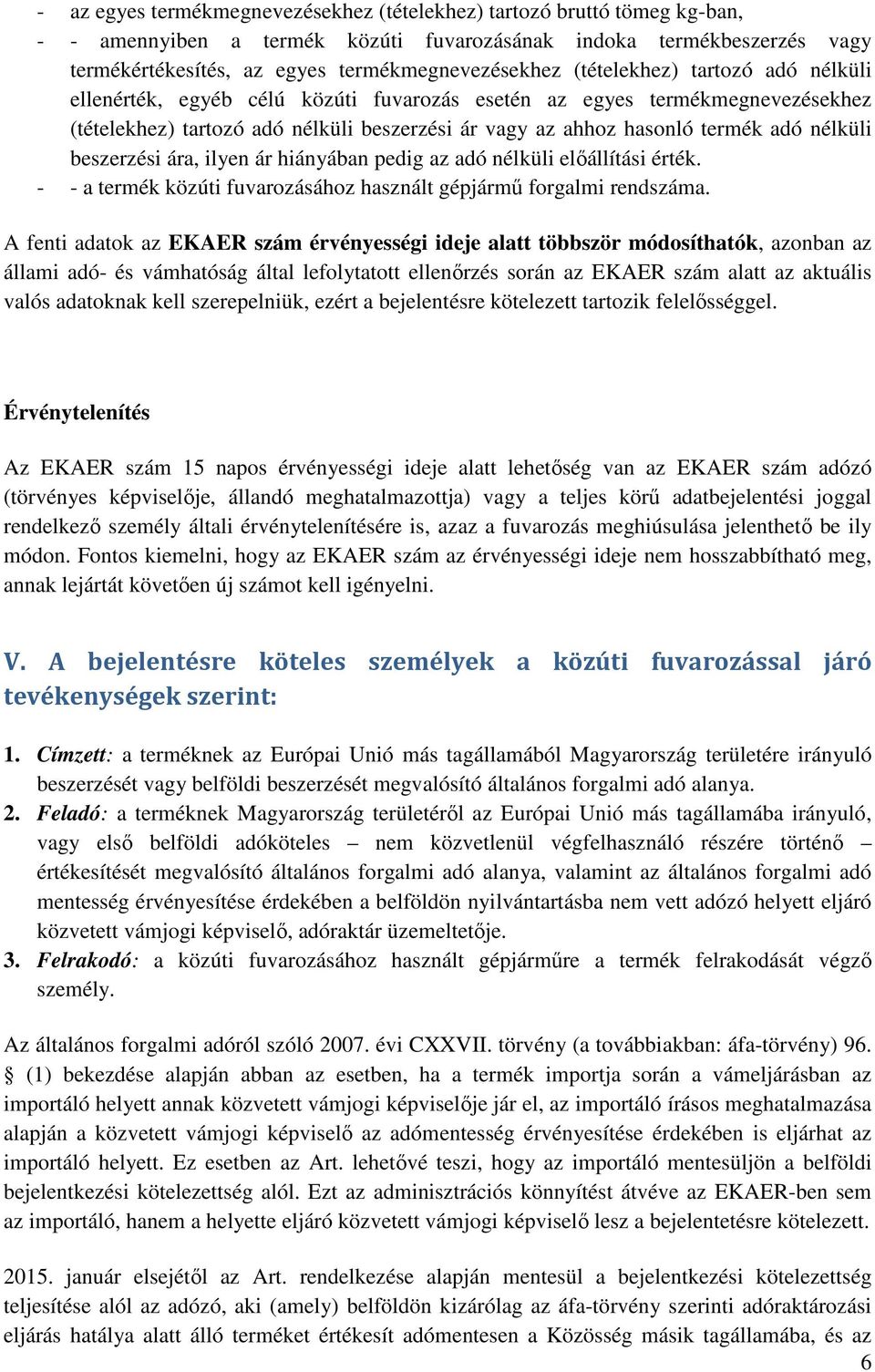 beszerzési ára, ilyen ár hiányában pedig az adó nélküli előállítási érték. - - a termék közúti fuvarozásához használt gépjármű forgalmi rendszáma.