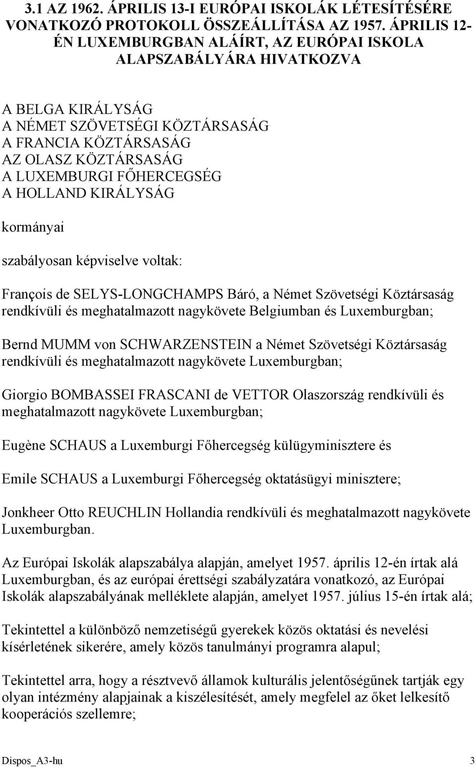 HOLLAND KIRÁLYSÁG kormányai szabályosan képviselve voltak: François de SELYS-LONGCHAMPS Báró, a Német Szövetségi Köztársaság rendkívüli és meghatalmazott nagykövete Belgiumban és Luxemburgban; Bernd