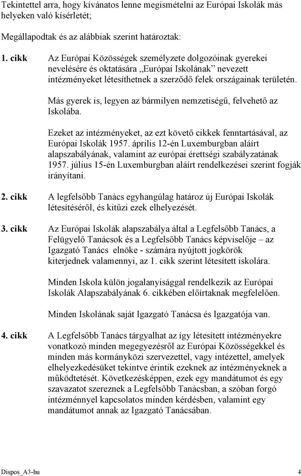 Más gyerek is, legyen az bármilyen nemzetiségű, felvehető az Iskolába. Ezeket az intézményeket, az ezt követő cikkek fenntartásával, az Európai Iskolák 1957.