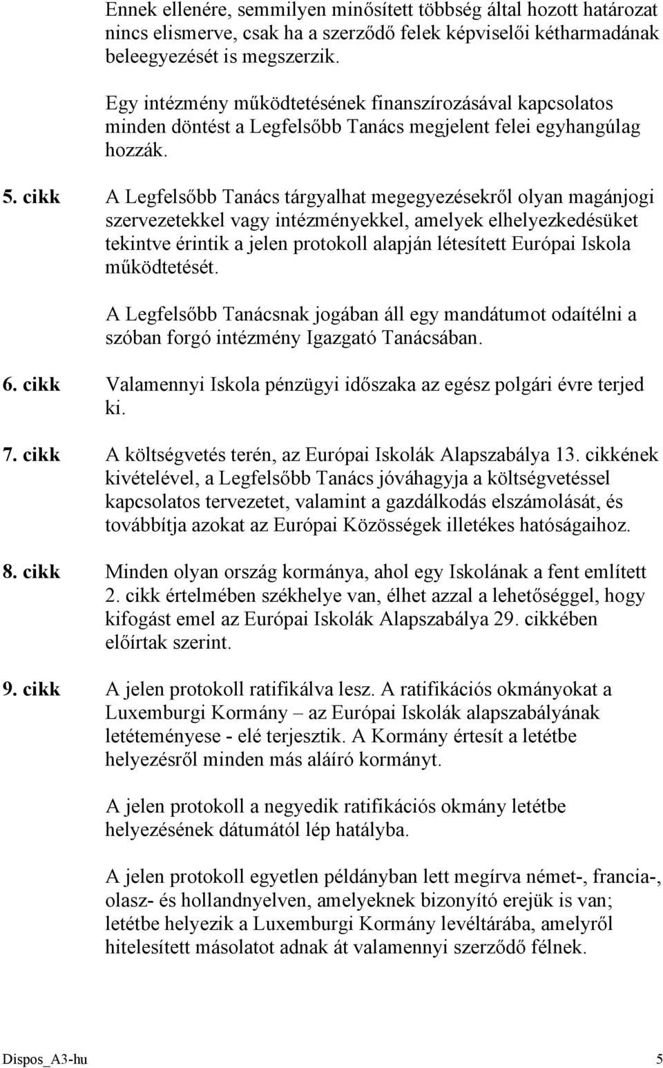 cikk A Legfelsőbb Tanács tárgyalhat megegyezésekről olyan magánjogi szervezetekkel vagy intézményekkel, amelyek elhelyezkedésüket tekintve érintik a jelen protokoll alapján létesített Európai Iskola