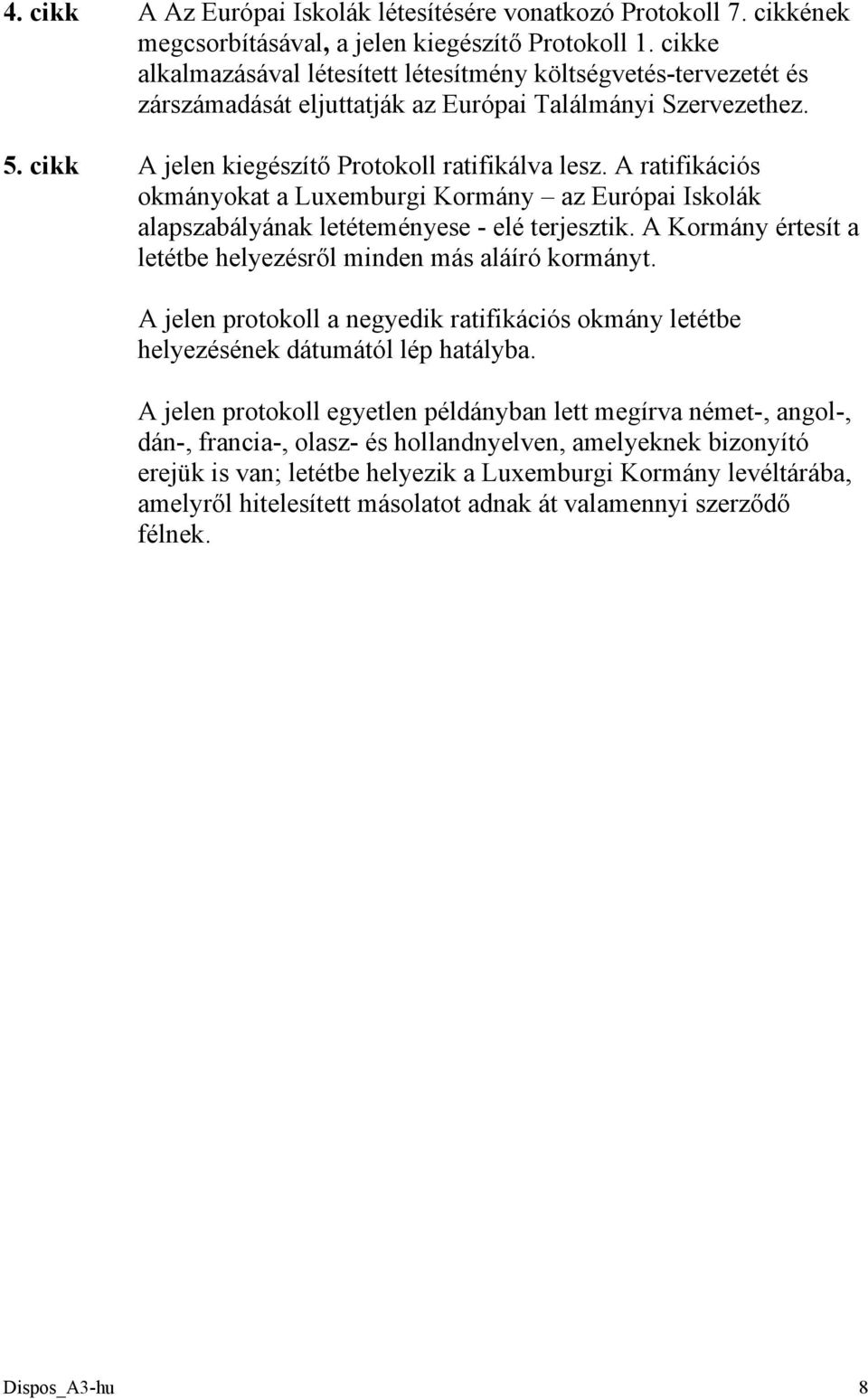 A ratifikációs okmányokat a Luxemburgi Kormány az Európai Iskolák alapszabályának letéteményese - elé terjesztik. A Kormány értesít a letétbe helyezésről minden más aláíró kormányt.