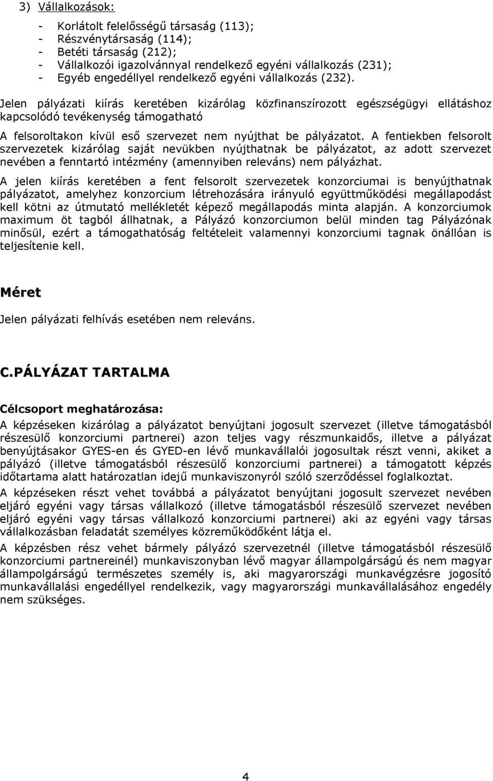 Jelen pályázati kiírás keretében kizárólag közfinanszírozott egészségügyi ellátáshoz kapcsolódó tevékenység támogatható A felsoroltakon kívül eső szervezet nem nyújthat be pályázatot.