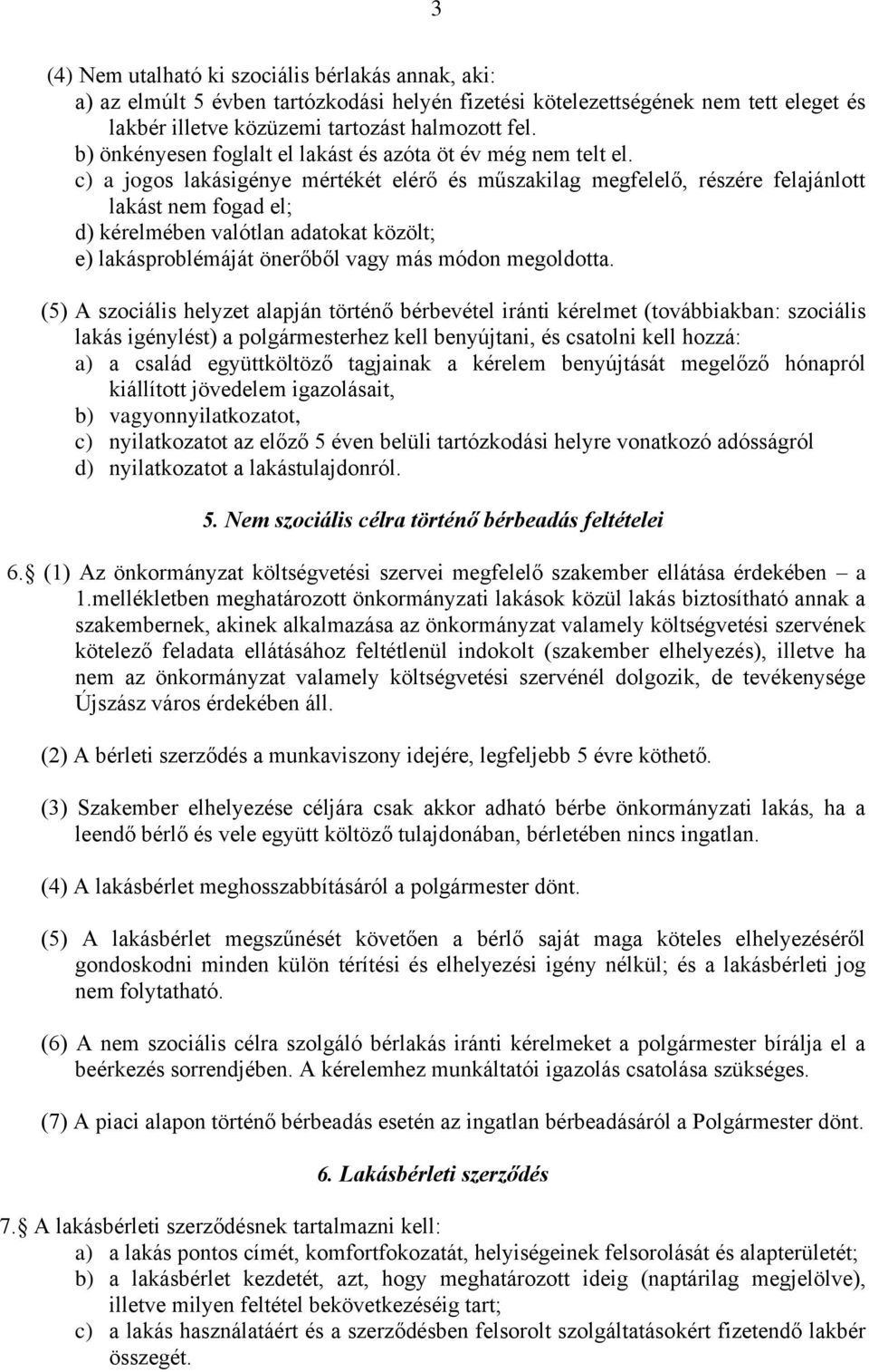 c) a jogos lakásigénye mértékét elérő és műszakilag megfelelő, részére felajánlott lakást nem fogad el; d) kérelmében valótlan adatokat közölt; e) lakásproblémáját önerőből vagy más módon megoldotta.