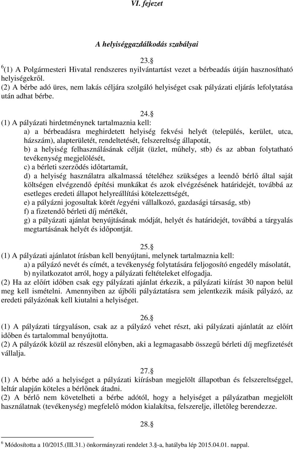 (1) A pályázati hirdetménynek tartalmaznia kell: a) a bérbeadásra meghirdetett helyiség fekvési helyét (település, kerület, utca, házszám), alapterületét, rendeltetését, felszereltség állapotát, b) a