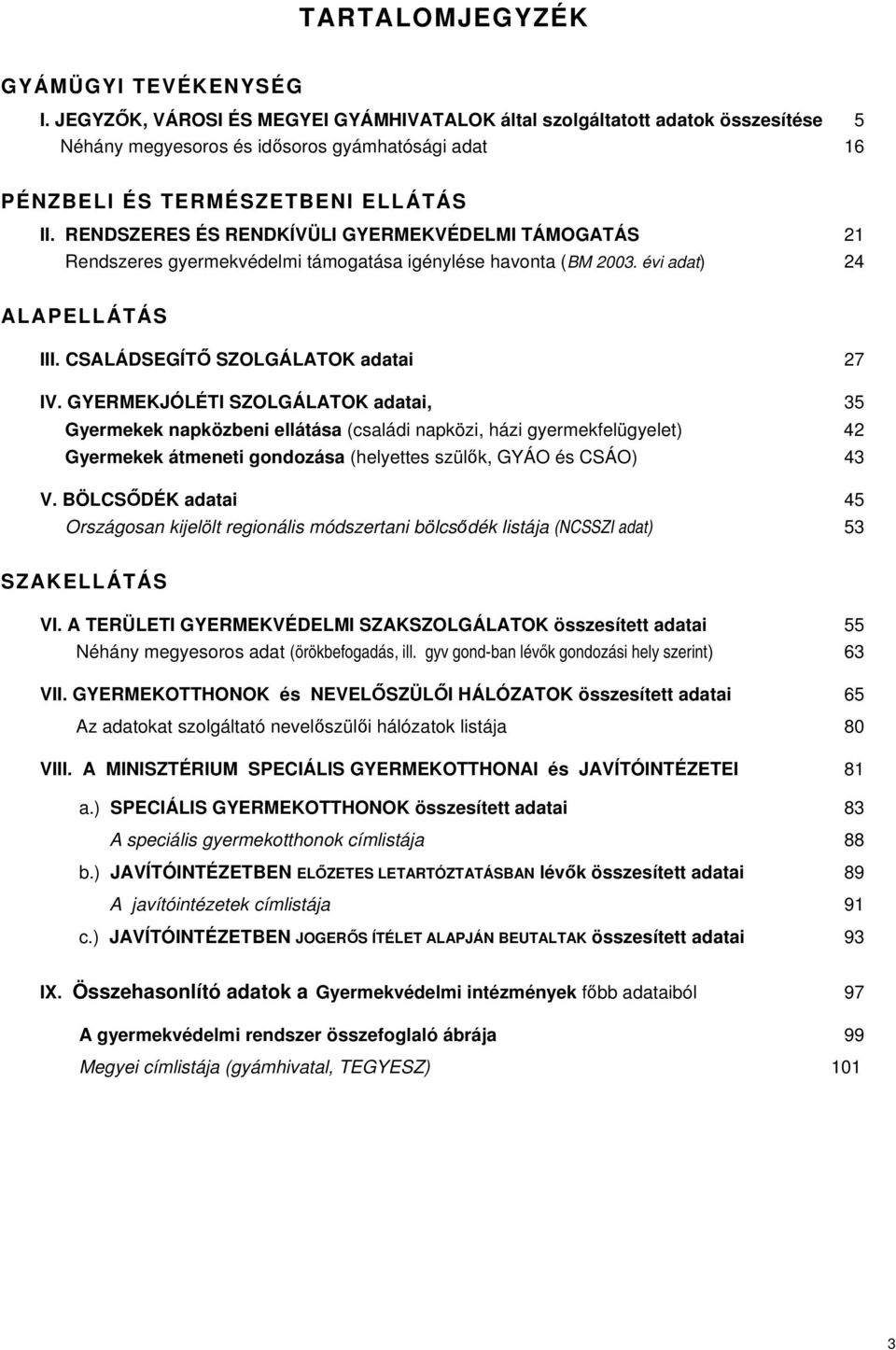 RENDSZERES ÉS RENDKÍVÜLI GYERMEKVÉDELMI TÁMOGATÁS 21 Rendszeres gyermekvédelmi támogatása igénylése havonta (BM 2003. évi adat) 24 ALAPELLÁTÁS III. CSALÁDSEGÍTŐ SZOLGÁLATOK adatai 27 IV.