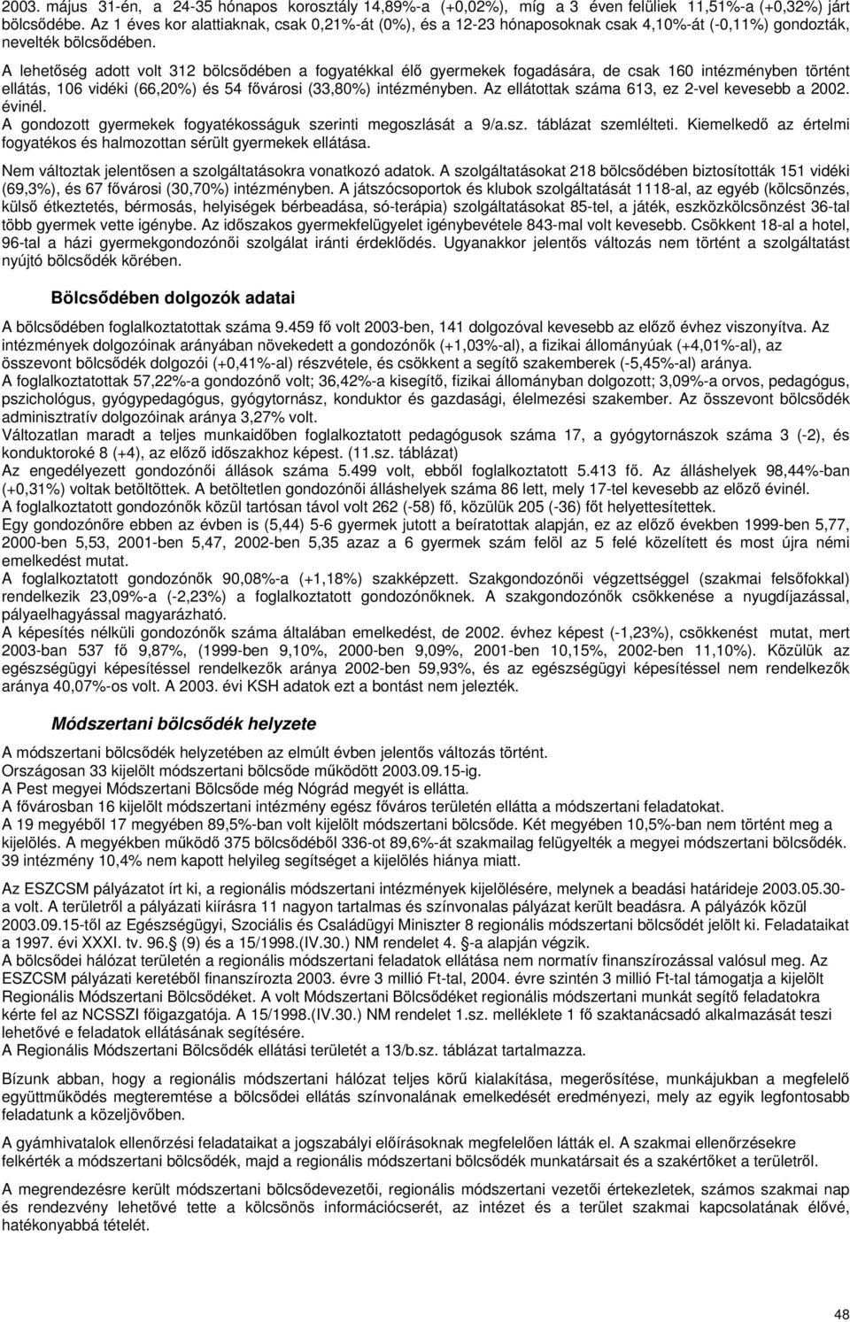 A lehetőség adott volt 312 bölcsődében a fogyatékkal élő gyermekek fogadására, de csak 160 intézményben történt ellátás, 106 vidéki (66,20%) és 54 fővárosi (33,80%) intézményben.