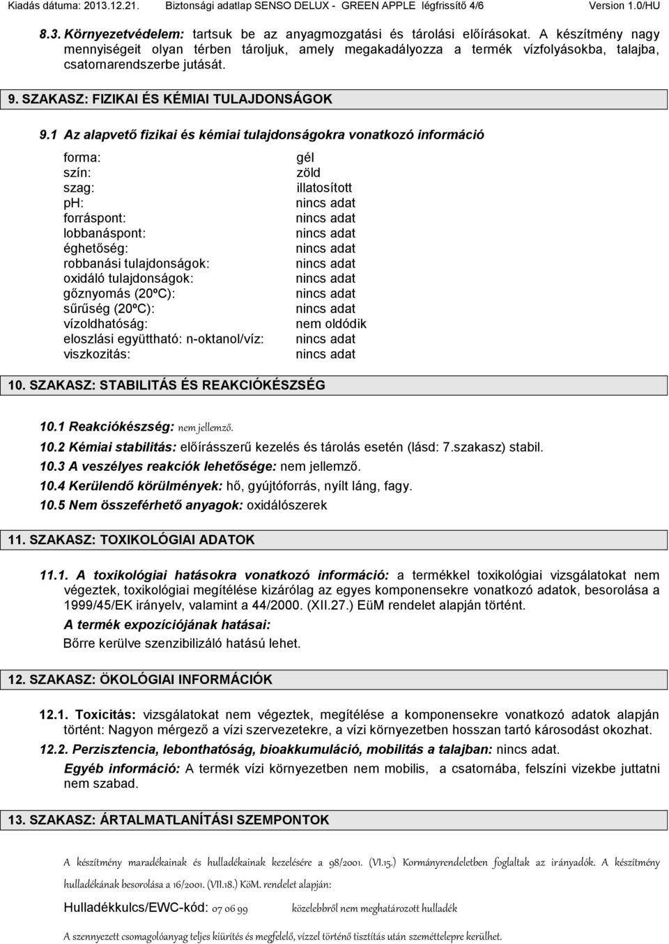 1 Az alapvető fizikai és kémiai tulajdonságokra vonatkozó információ forma: szín: szag: ph: forráspont: lobbanáspont: éghetőség: robbanási tulajdonságok: oxidáló tulajdonságok: gőznyomás (20ºC):