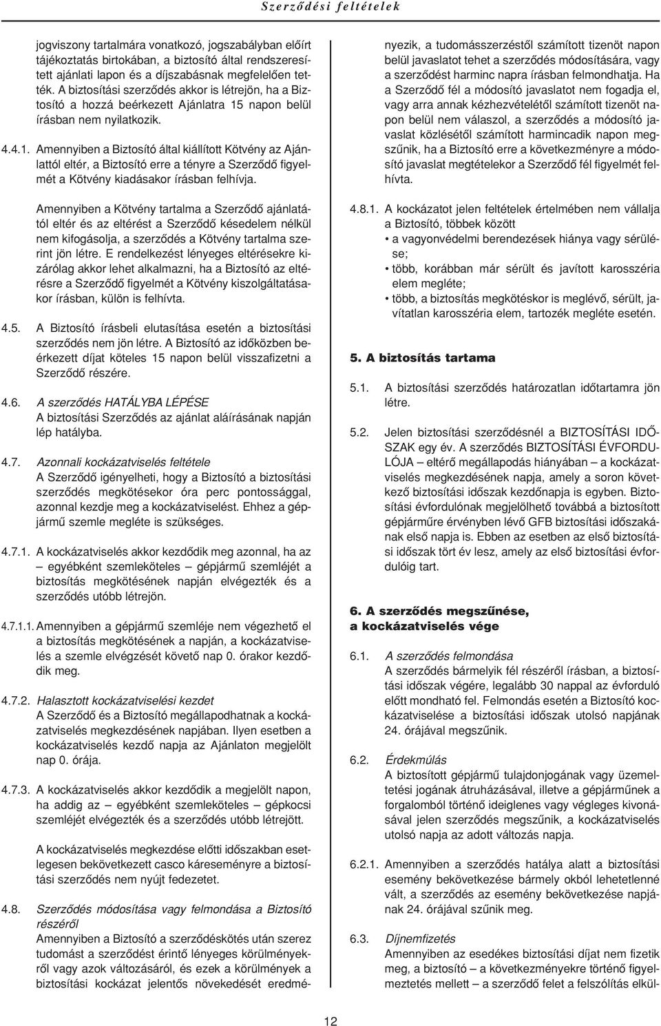 napon belül írásban nem nyilatkozik. 4.4.1. Amennyiben a Biztosító által kiállított Kötvény az Ajánlattól eltér, a Biztosító erre a tényre a Szerzôdô figyelmét a Kötvény kiadásakor írásban felhívja.