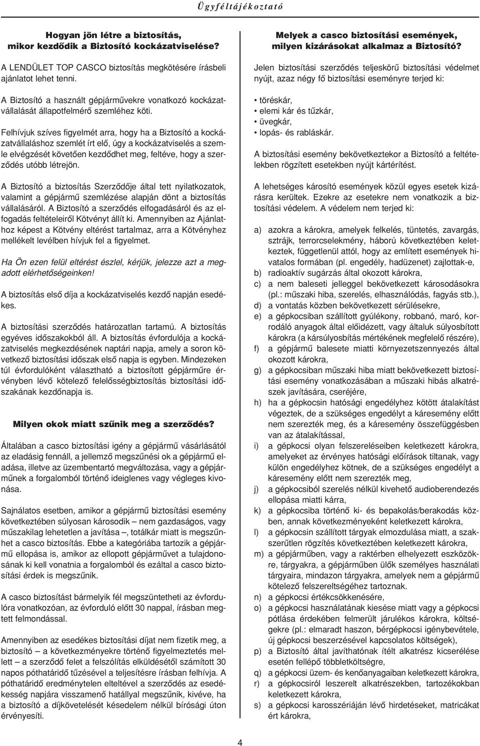 Felhívjuk szíves figyelmét arra, hogy ha a Biztosító a kockázatvállaláshoz szemlét írt elô, úgy a kockázatviselés a szemle elvégzését követôen kezdôdhet meg, feltéve, hogy a szerzôdés utóbb létrejön.